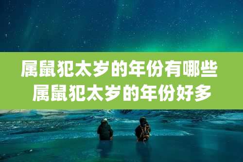 属鼠犯太岁的年份有哪些 属鼠犯太岁的年份好多