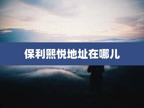 保利熙悦地址在哪儿