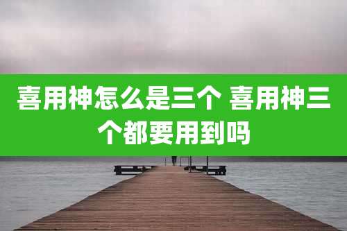 喜用神怎么是三个 喜用神三个都要用到吗