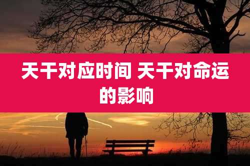 天干对应时间 天干对命运的影响