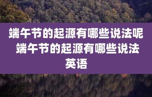 端午节的起源有哪些说法呢 端午节的起源有哪些说法英语