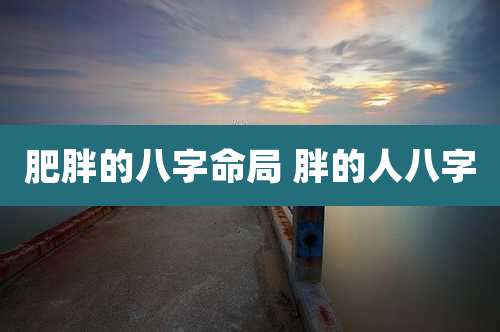 肥胖的八字命局 胖的人八字