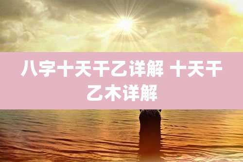 八字十天干乙详解 十天干乙木详解
