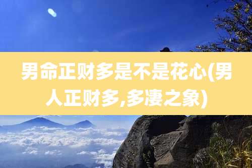 男命正财多是不是花心(男人正财多,多凄之象)