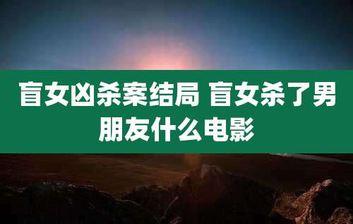 盲女凶杀案结局 盲女杀了男朋友什么电影