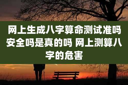 网上生成八字算命测试准吗安全吗是真的吗 网上测算八字的危害