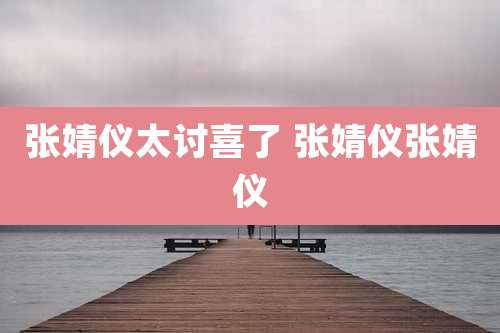 张婧仪太讨喜了 张婧仪张婧仪