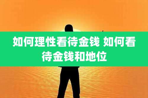 如何理性看待金钱 如何看待金钱和地位