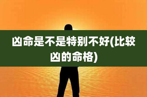 凶命是不是特别不好(比较凶的命格)