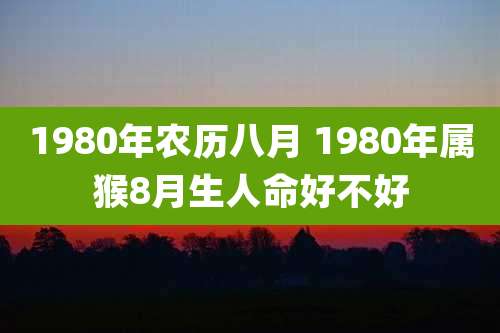 1980年农历八月 1980年属猴8月生人命好不好