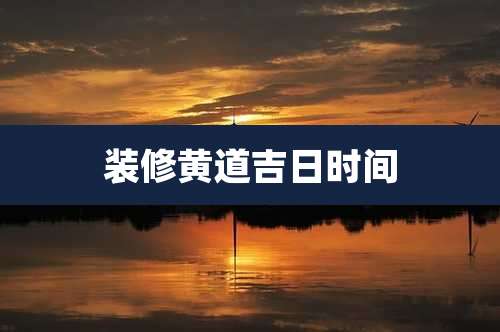 装修黄道吉日时间