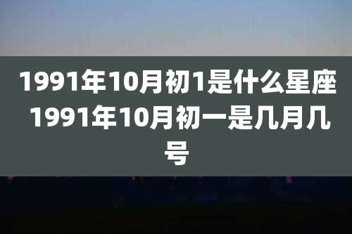 1991年10月初1是什么星座 1991年10月初一是几月几号