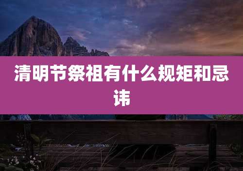 清明节祭祖有什么规矩和忌讳