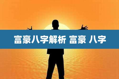 富豪八字解析 富豪 八字