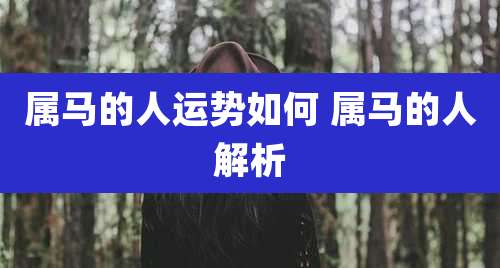 属马的人运势如何 属马的人解析