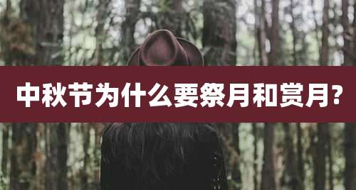 中秋节为什么要祭月和赏月?