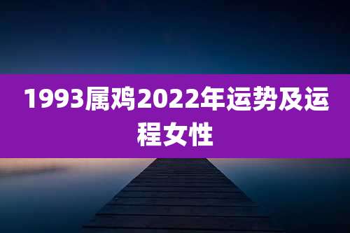 1993属鸡2022年运势及运程女性
