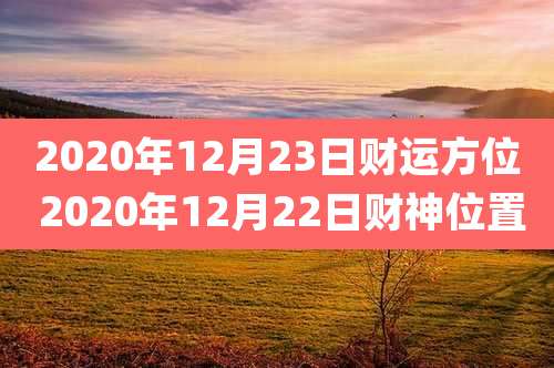 2020年12月23日财运方位 2020年12月22日财神位置
