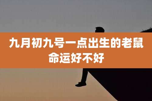 九月初九号一点出生的老鼠命运好不好