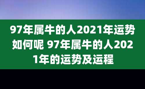 97年属牛的人2021年运势如何呢 97年属牛的人2021年的运势及运程