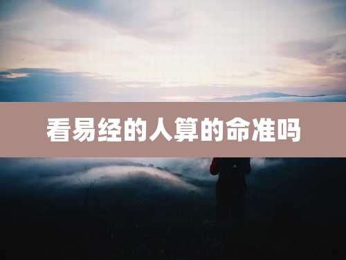 看易经的人算的命准吗