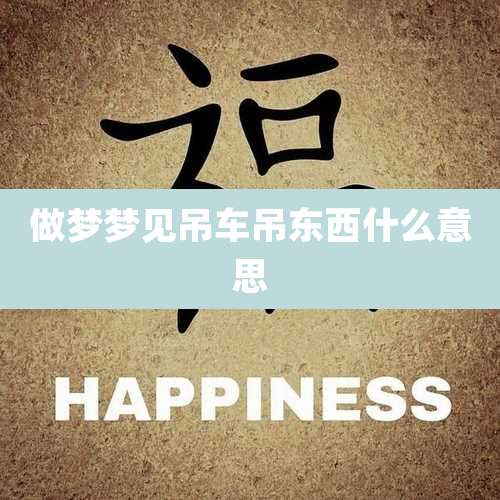 做梦梦见吊车吊东西什么意思