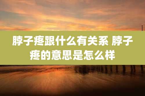 脖子疼跟什么有关系 脖子疼的意思是怎么样