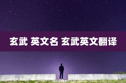 玄武 英文名 玄武英文翻译