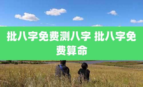 批八字免费测八字 批八字免费算命