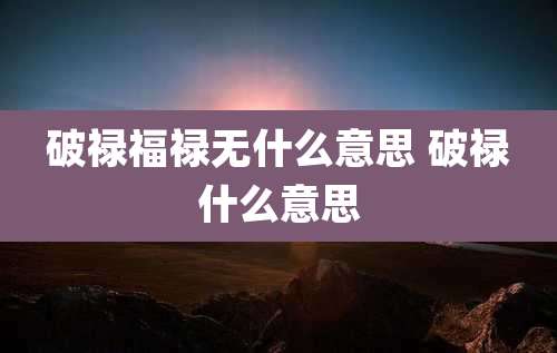 破禄福禄无什么意思 破禄什么意思