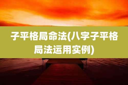 子平格局命法(八字子平格局法运用实例)