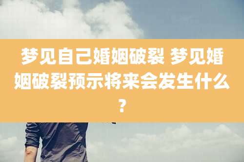 梦见自己婚姻破裂 梦见婚姻破裂预示将来会发生什么?