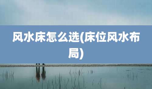 风水床怎么选(床位风水布局)