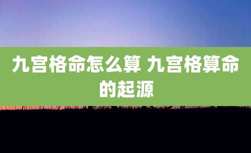 九宫格命怎么算 九宫格算命的起源