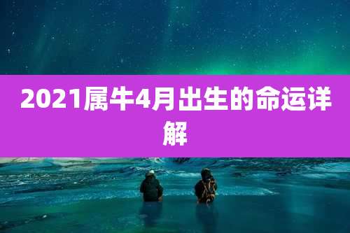 2021属牛4月出生的命运详解