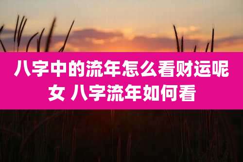 八字中的流年怎么看财运呢女 八字流年如何看
