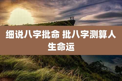 细说八字批命 批八字测算人生命运