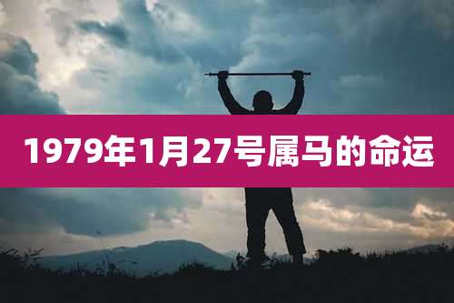 1979年1月27号属马的命运
