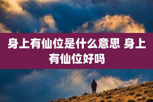 身上有仙位是什么意思 身上有仙位好吗