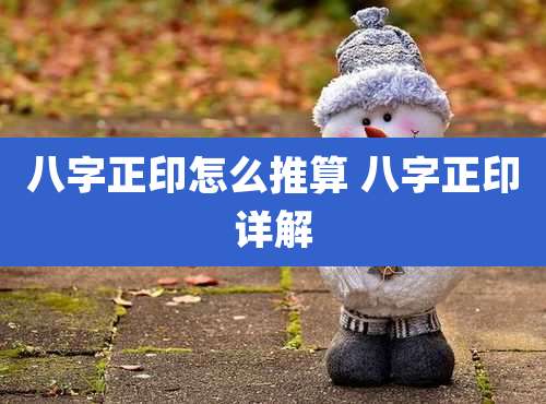 八字正印怎么推算 八字正印详解