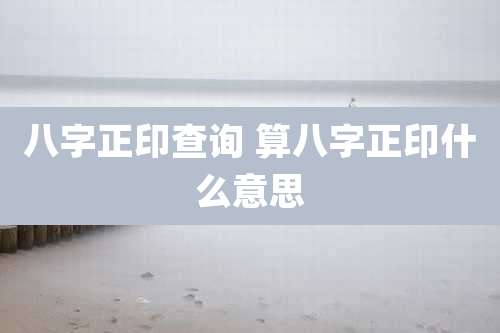 八字正印查询 算八字正印什么意思
