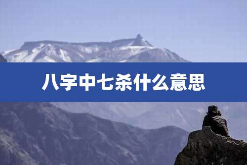 八字中七杀什么意思