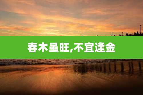 春木虽旺,不宜逢金
