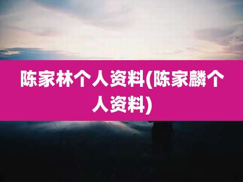 陈家林个人资料(陈家麟个人资料)