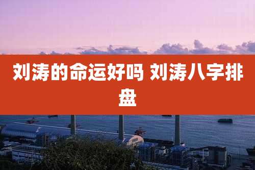 刘涛的命运好吗 刘涛八字排盘