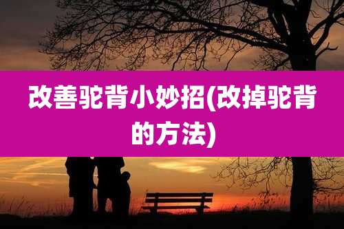 改善驼背小妙招(改掉驼背的方法)