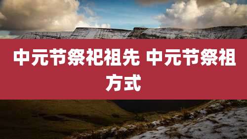 中元节祭祀祖先 中元节祭祖方式