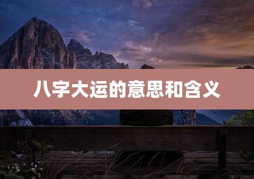 八字大运的意思和含义