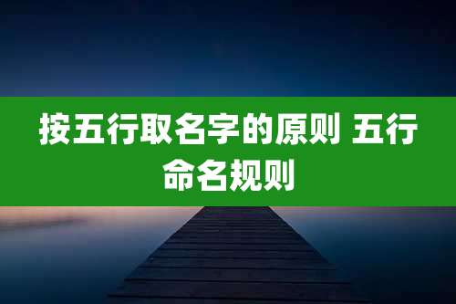 按五行取名字的原则 五行命名规则