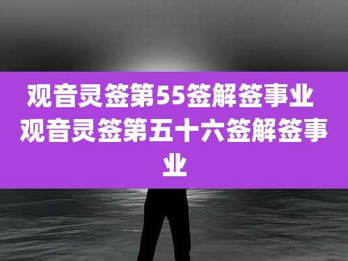观音灵签第55签解签事业 观音灵签第五十六签解签事业